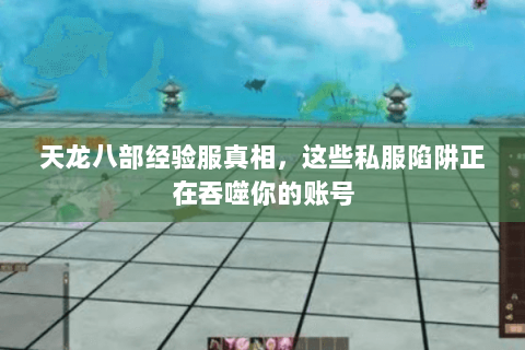 天龙八部经验服真相,这些私服陷阱正在吞噬你的账号 天龙八部经验服真相,这些私服陷阱正在吞噬你的账号