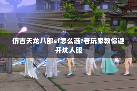 仿古天龙八部sf怎么选?老玩家教你避开坑人服