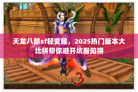 天龙八部sf轻变服，2025热门版本大比拼帮你避开坑服陷阱
