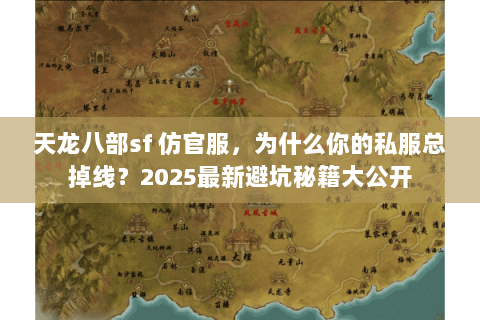 天龙八部sf 仿官服,为什么你的私服总掉线?2025最新避坑秘籍大公开 天龙八部sf 仿官服,为什么你的私服总掉线?2025最新避坑秘籍大公开