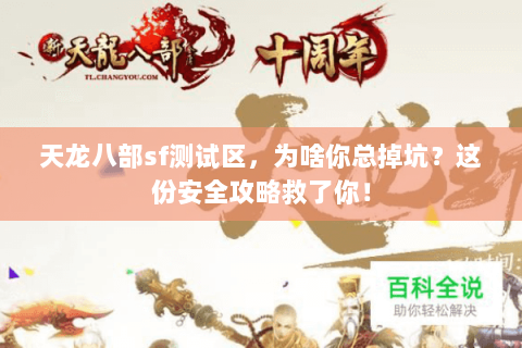 天龙八部sf测试区,为啥你总掉坑?这份安全攻略救了你! 天龙八部sf测试区,为啥你总掉坑?这份安全攻略救了你!