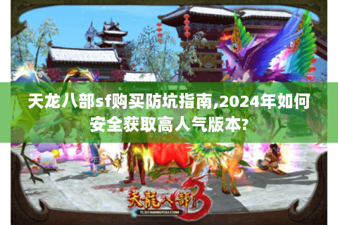 天龙八部sf购买防坑指南,2024年如何安全获取高人气版本? 天龙八部sf购买防坑指南,2024年如何安全获取高人气版本?