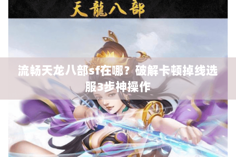 流畅天龙八部sf在哪？破解卡顿掉线选服3步神操作
