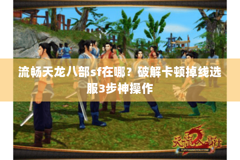 流畅天龙八部sf在哪？破解卡顿掉线选服3步神操作