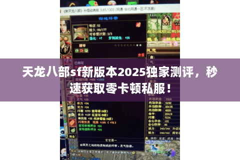 天龙八部sf新版本2025独家测评，秒速获取零卡顿私服！