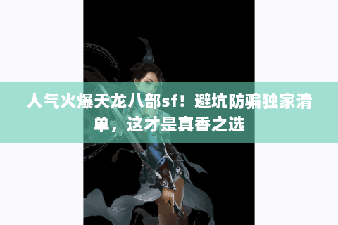 人气火爆天龙八部sf!避坑防骗独家清单,这才是真香之选 人气火爆天龙八部sf!避坑防骗独家清单,这才是真香之选