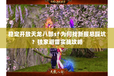 稳定开放天龙八部sf 为何找新服总踩坑？独家避雷实战攻略