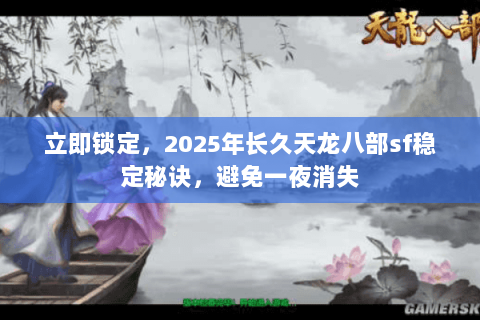 立即锁定，2025年长久天龙八部sf稳定秘诀，避免一夜消失