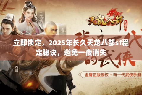立即锁定，2025年长久天龙八部sf稳定秘诀，避免一夜消失