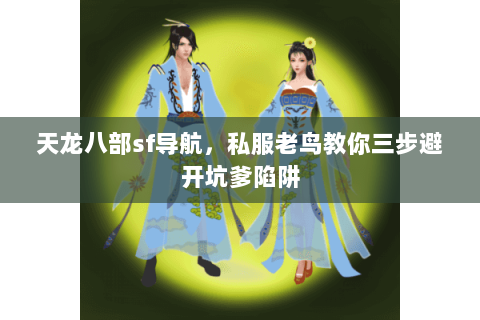 天龙八部sf导航，私服老鸟教你三步避开坑爹陷阱