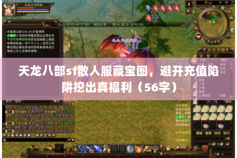 天龙八部sf散人服藏宝图，避开充值陷阱挖出真福利（56字）