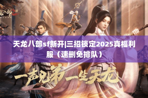 天龙八部sf新开|三招锁定2025真福利服(速删免排队) 天龙八部sf新开|三招锁定2025真福利服(速删免排队)