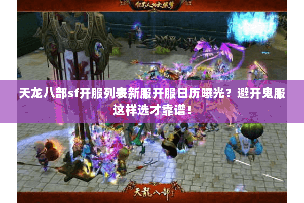 天龙八部sf开服列表新服开服日历曝光？避开鬼服这样选才靠谱！