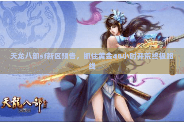 天龙八部sf新区预告，抓住黄金48小时开荒终极路线