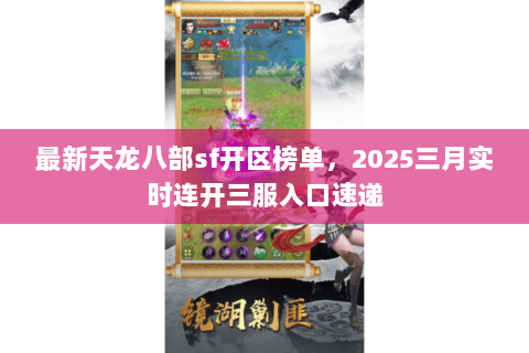 最新天龙八部sf开区榜单，2025三月实时连开三服入口速递