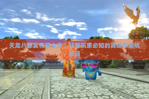 天龙八部发布网大全，私服玩家必知的高爆率避坑秘籍