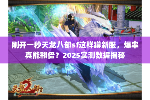 刚开一秒天龙八部sf这样蹲新服，爆率真能翻倍？2025实测数据揭秘