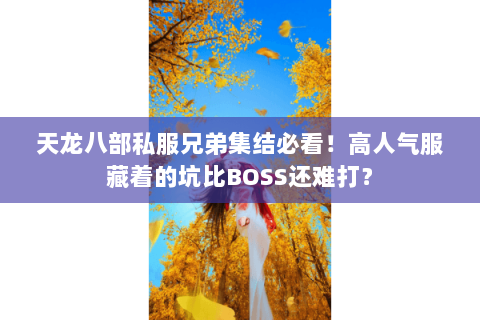 天龙八部私服兄弟集结必看!高人气服藏着的坑比BOSS还难打? 天龙八部私服兄弟集结必看!高人气服藏着的坑比BOSS还难打?