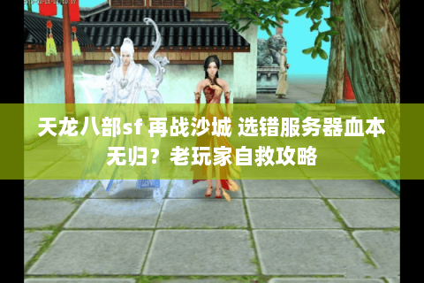 天龙八部sf 再战沙城 选错服务器血本无归?老玩家自救攻略 天龙八部sf 再战沙城 选错服务器血本无归?老玩家自救攻略