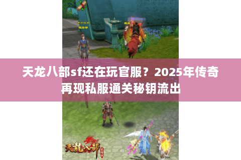 天龙八部sf还在玩官服？2025年传奇再现私服通关秘钥流出