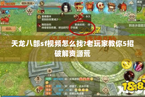 天龙八部sf视频怎么找?老玩家教你5招破解资源荒
