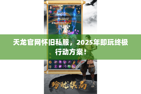 天龙官网怀旧私服，2025年即玩终极行动方案！