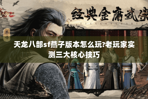 天龙八部sf燕子版本怎么玩?老玩家实测三大核心技巧 天龙八部sf燕子版本怎么玩?老玩家实测三大核心技巧