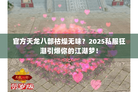 官方天龙八部枯燥无味?2025私服狂潮引爆你的江湖梦! 官方天龙八部枯燥无味?2025私服狂潮引爆你的江湖梦!