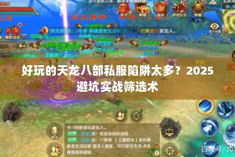 好玩的天龙八部私服陷阱太多?2025避坑实战筛选术 好玩的天龙八部私服陷阱太多?2025避坑实战筛选术