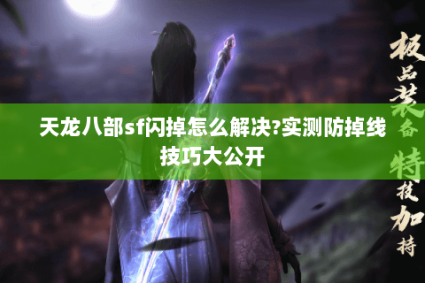 天龙八部sf闪掉怎么解决?实测防掉线技巧大公开