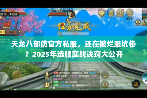 天龙八部仿官方私服,还在被烂服坑惨?2025年选服实战诀窍大公开 天龙八部仿官方私服,还在被烂服坑惨?2025年选服实战诀窍大公开