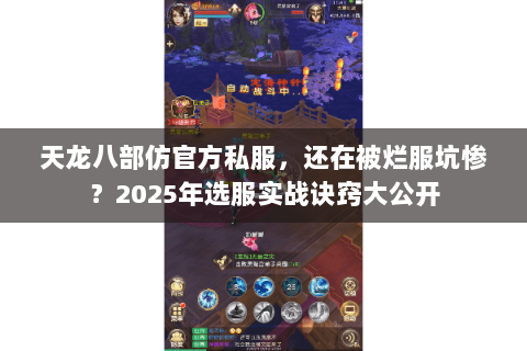 天龙八部仿官方私服,还在被烂服坑惨?2025年选服实战诀窍大公开 天龙八部仿官方私服,还在被烂服坑惨?2025年选服实战诀窍大公开