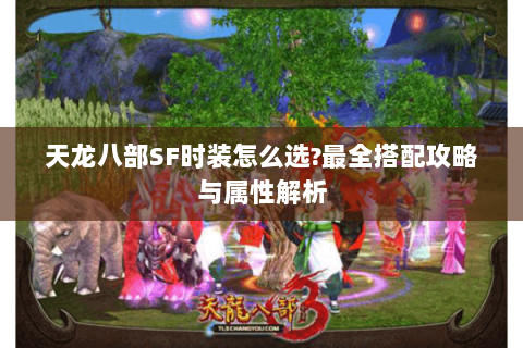 天龙八部SF时装怎么选?最全搭配攻略与属性解析 天龙八部SF时装怎么选?最全搭配攻略与属性解析