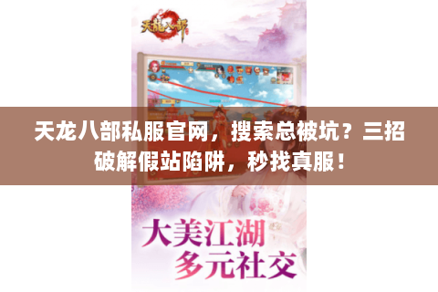 天龙八部私服官网，搜索总被坑？三招破解假站陷阱，秒找真服！