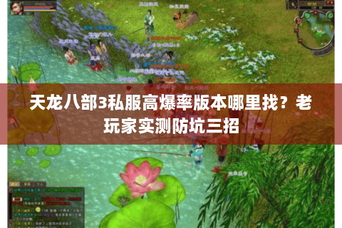 天龙八部3私服高爆率版本哪里找?老玩家实测防坑三招 天龙八部3私服高爆率版本哪里找?老玩家实测防坑三招