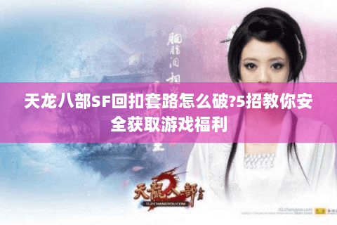 天龙八部SF回扣套路怎么破?5招教你安全获取游戏福利