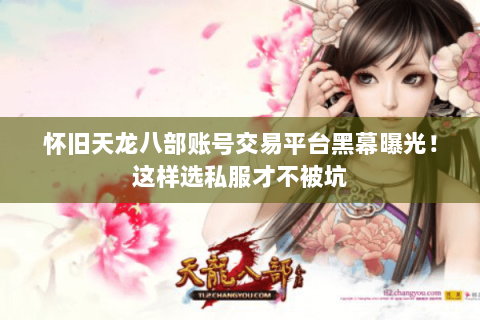 怀旧天龙八部账号交易平台黑幕曝光！这样选私服才不被坑