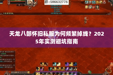 天龙八部怀旧私服为何频繁掉线?2025年实测避坑指南 天龙八部怀旧私服为何频繁掉线?2025年实测避坑指南