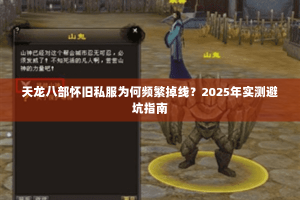 天龙八部怀旧私服为何频繁掉线?2025年实测避坑指南 天龙八部怀旧私服为何频繁掉线?2025年实测避坑指南