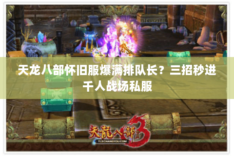 天龙八部怀旧服爆满排队长?三招秒进千人战场私服 天龙八部怀旧服爆满排队长?三招秒进千人战场私服