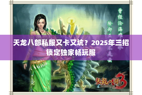 天龙八部私服又卡又坑?2025年三招锁定独家畅玩服 天龙八部私服又卡又坑?2025年三招锁定独家畅玩服