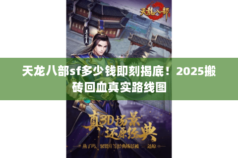 天龙八部sf多少钱即刻揭底!2025搬砖回血真实路线图 天龙八部sf多少钱即刻揭底!2025搬砖回血真实路线图