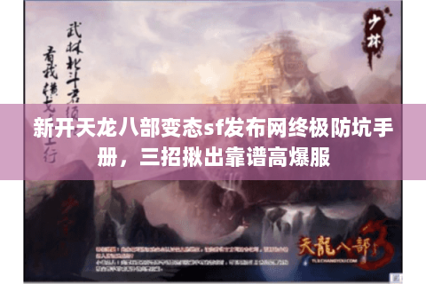 新开天龙八部变态sf发布网终极防坑手册，三招揪出靠谱高爆服