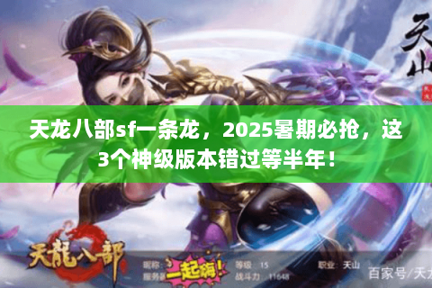 天龙八部sf一条龙,2025暑期必抢,这3个神级版本错过等半年! 天龙八部sf一条龙,2025暑期必抢,这3个神级版本错过等半年!