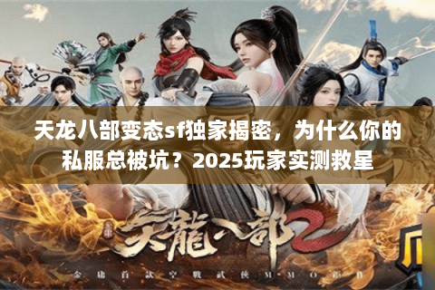 天龙八部变态sf独家揭密，为什么你的私服总被坑？2025玩家实测救星