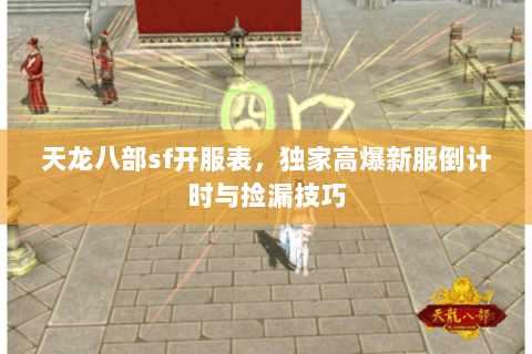 天龙八部sf开服表,独家高爆新服倒计时与捡漏技巧 天龙八部sf开服表,独家高爆新服倒计时与捡漏技巧