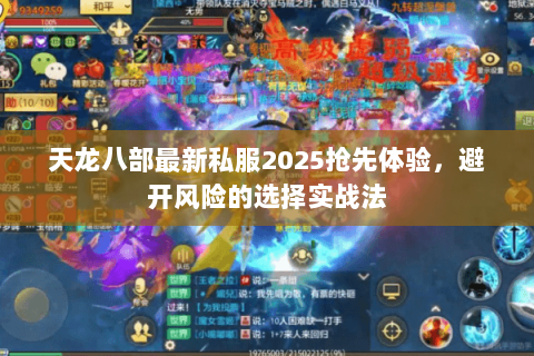 天龙八部最新私服2025抢先体验,避开风险的选择实战法 天龙八部最新私服2025抢先体验,避开风险的选择实战法