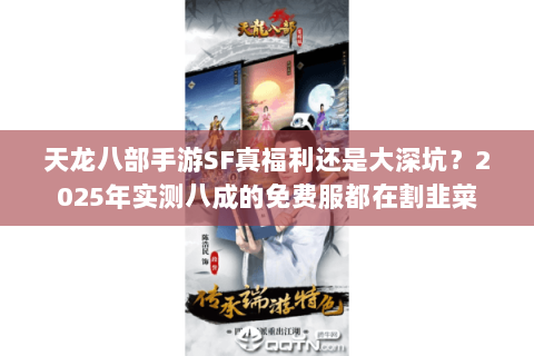 天龙八部手游SF真福利还是大深坑?2025年实测八成的免费服都在割韭菜 天龙八部手游SF真福利还是大深坑?2025年实测八成的免费服都在割韭菜