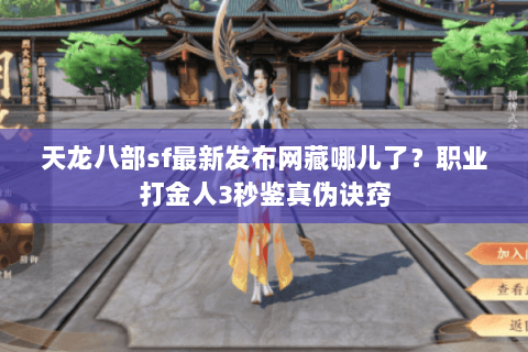 天龙八部sf最新发布网藏哪儿了?职业打金人3秒鉴真伪诀窍 天龙八部sf最新发布网藏哪儿了?职业打金人3秒鉴真伪诀窍