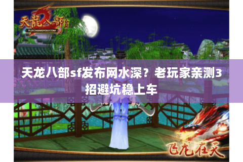 天龙八部sf发布网水深？老玩家亲测3招避坑稳上车
